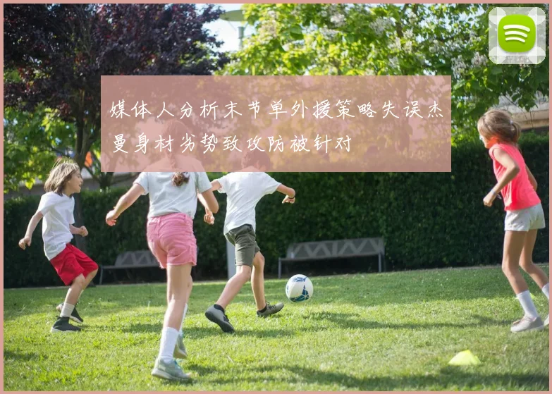 媒体人分析末节单外援策略失误杰曼身材劣势致攻防被针对
