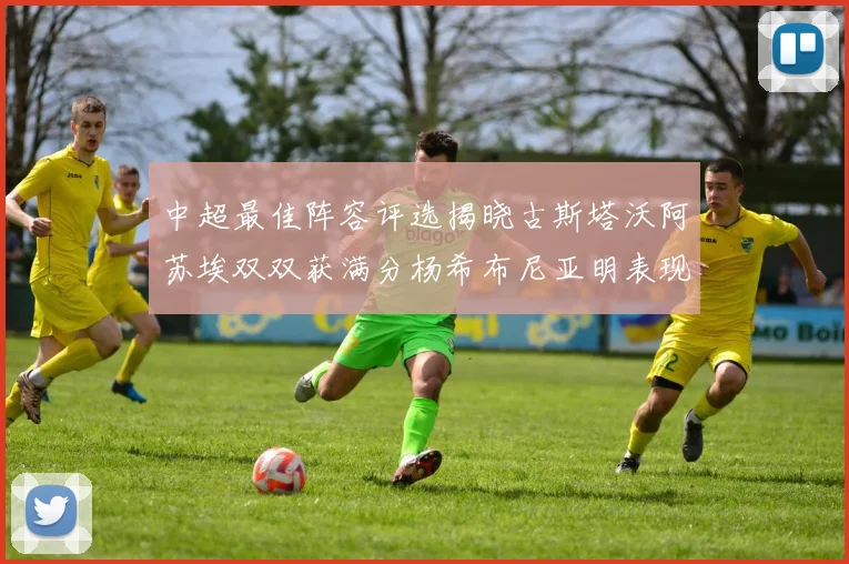 中超最佳阵容评选揭晓古斯塔沃阿苏埃双双获满分杨希布尼亚明表现出色