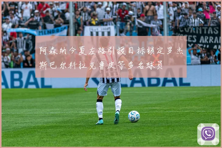 阿森纳今夏左路引援目标锁定罗杰斯巴尔科拉克鲁皮等多名球员