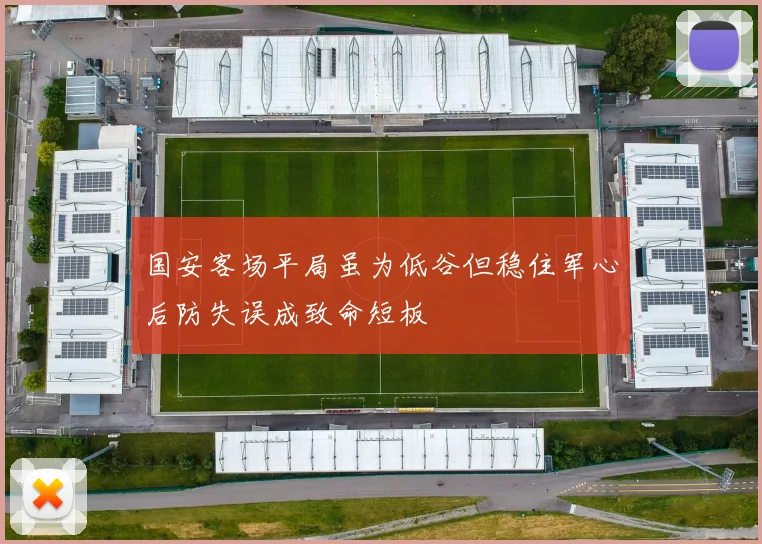 国安客场平局虽为低谷但稳住军心后防失误成致命短板