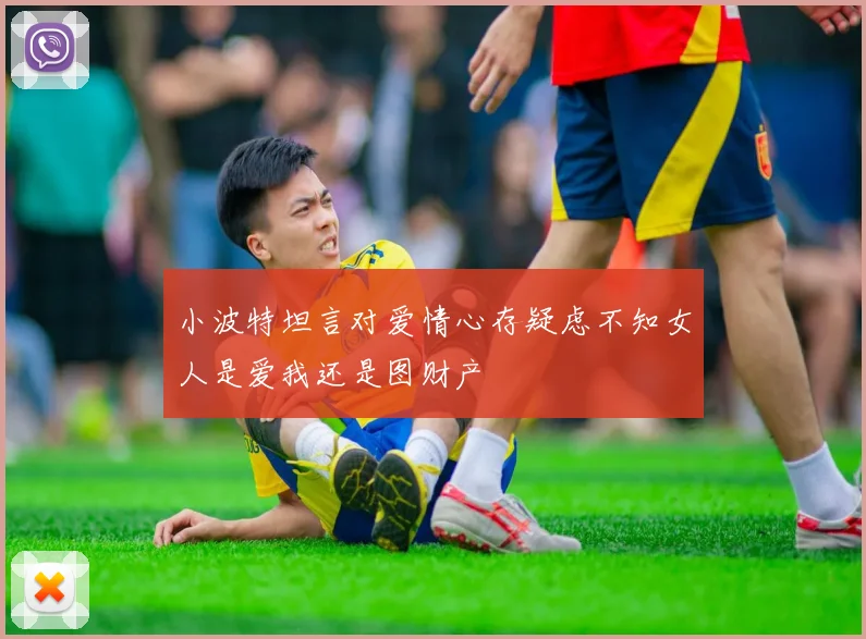 小波特坦言对爱情心存疑虑不知女人是爱我还是图财产