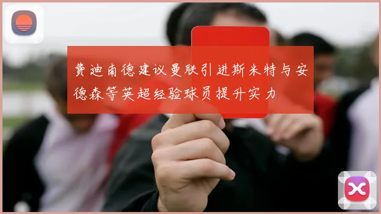 费迪南德建议曼联引进斯米特与安德森等英超经验球员提升实力