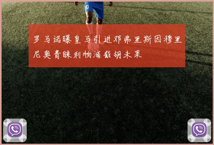 罗马诺曝皇马引进邓弗里斯因穆里尼奥青睐利物浦截胡未果