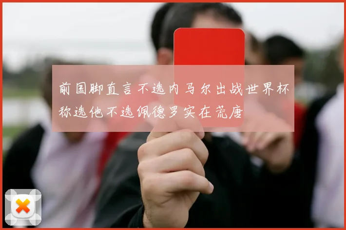 前国脚直言不选内马尔出战世界杯称选他不选佩德罗实在荒唐
