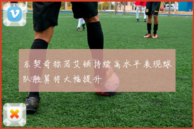 东契奇称若艾顿持续高水平表现球队胜算将大幅提升